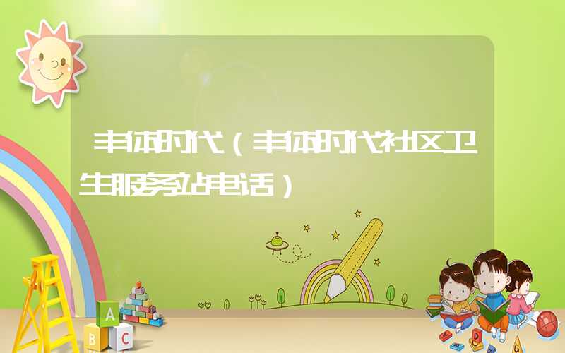 丰体时代（丰体时代社区卫生服务站电话）
