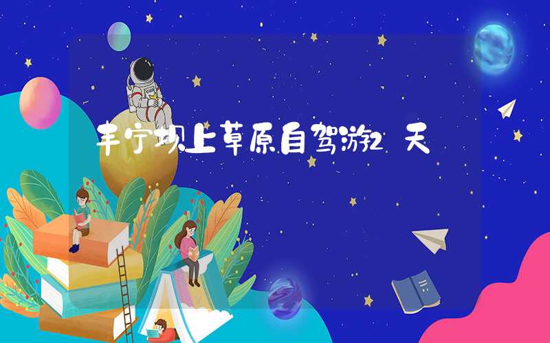 丰宁坝上草原自驾游2天