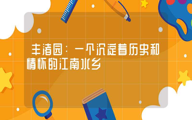 丰渚园：一个沉淀着历史和情怀的江南水乡