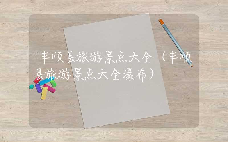 丰顺县旅游景点大全（丰顺县旅游景点大全瀑布）