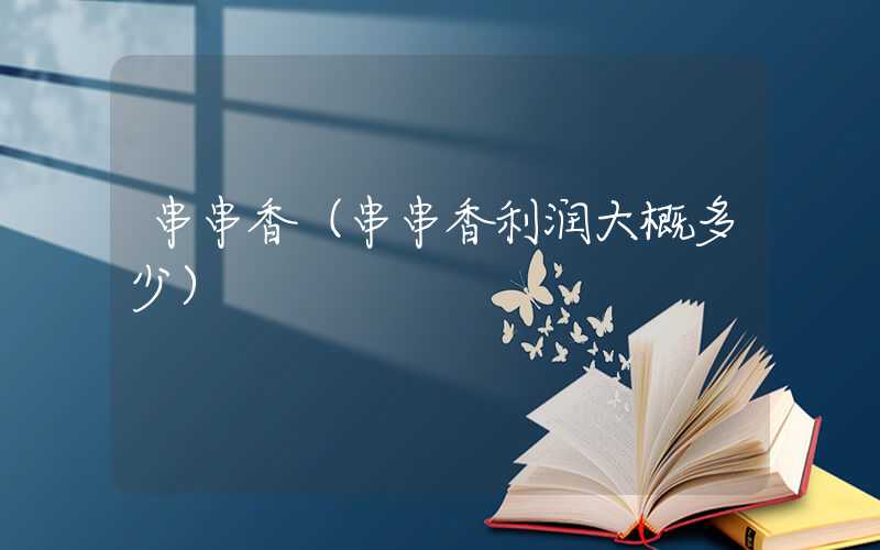 串串香(串串香利润大概多少)