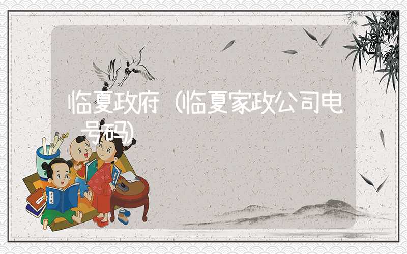 临夏政府（临夏家政公司电话号码）