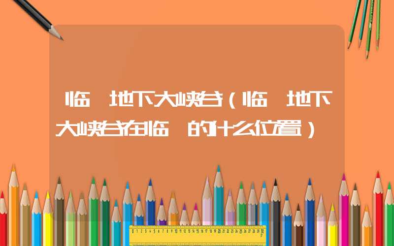 临沂地下大峡谷（临沂地下大峡谷在临沂的什么位置）