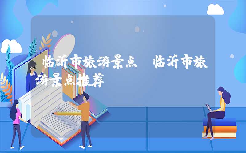 临沂市旅游景点(临沂市旅游景点推荐)