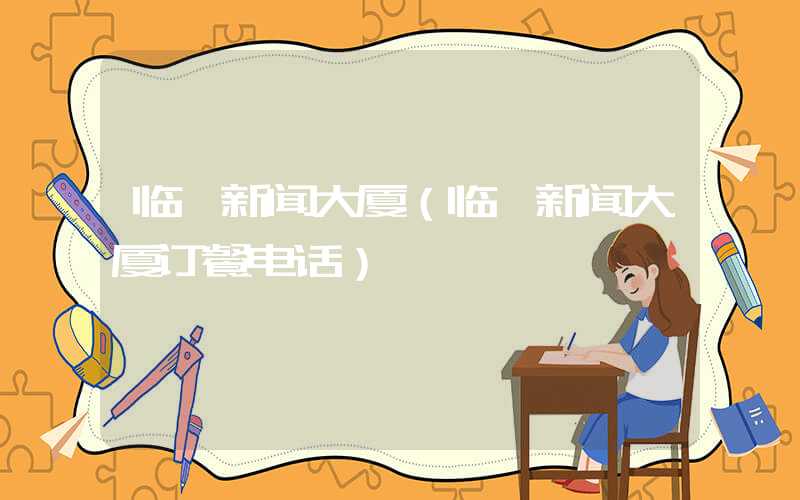 临沂新闻大厦（临沂新闻大厦订餐电话）