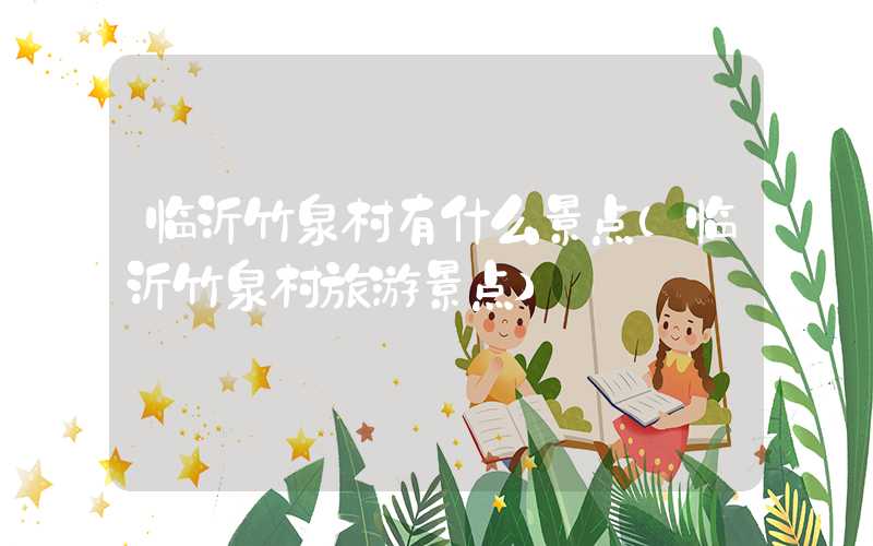 临沂竹泉村有什么景点（临沂竹泉村旅游景点）