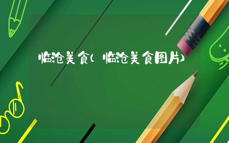 临沧美食（临沧美食图片）
