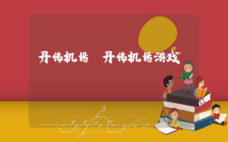 丹佛机场（丹佛机场游戏）