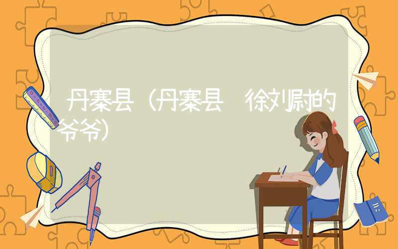 丹寨县（丹寨县长徐刘尉的爷爷）