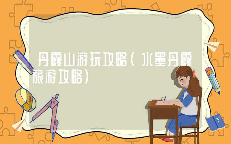 丹霞山游玩攻略（水墨丹霞旅游攻略）