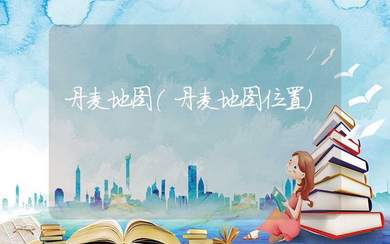 丹麦地图（丹麦地图位置）