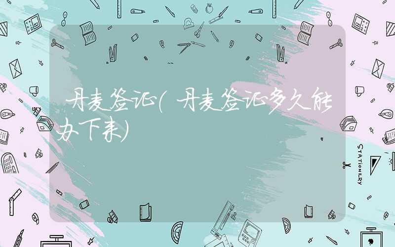 丹麦签证（丹麦签证多久能办下来）