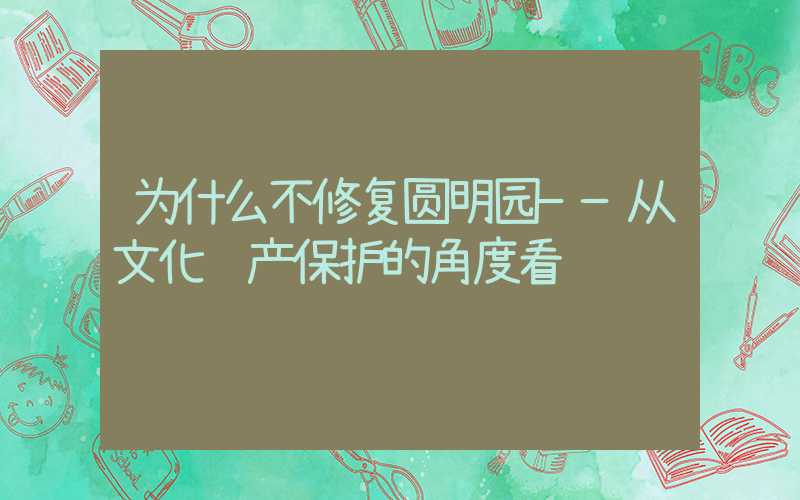 为什么不修复圆明园——从文化遗产保护的角度看