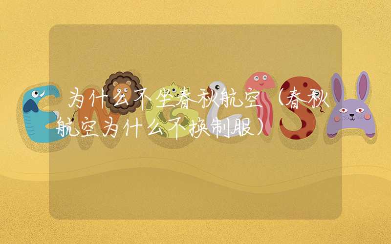 为什么不坐春秋航空（春秋航空为什么不换制服）
