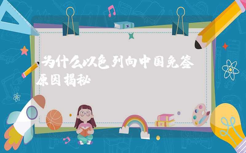 为什么以色列向中国免签？原因揭秘