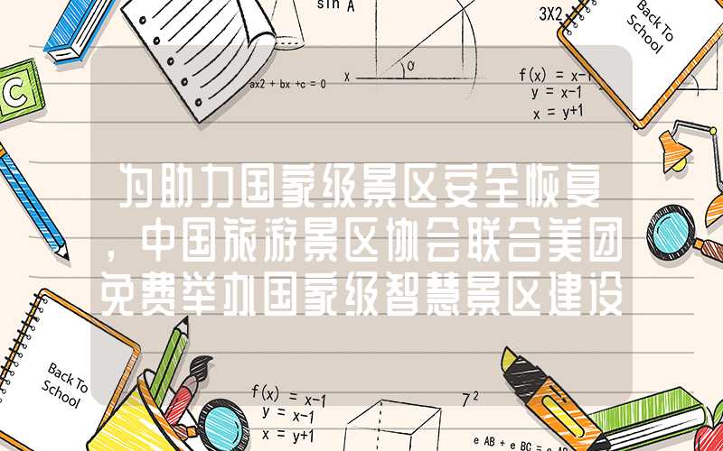 为助力国家级景区安全恢复，中国旅游景区协会联合美团免费举办国家级智慧景区建设在线培训班。