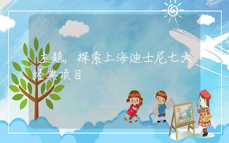 主题:探索上海迪士尼七大经典项目