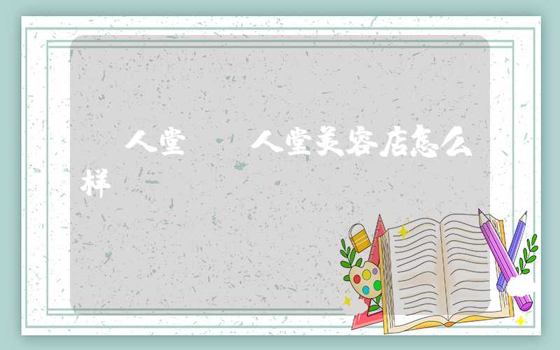 丽人堂（丽人堂美容店怎么样）