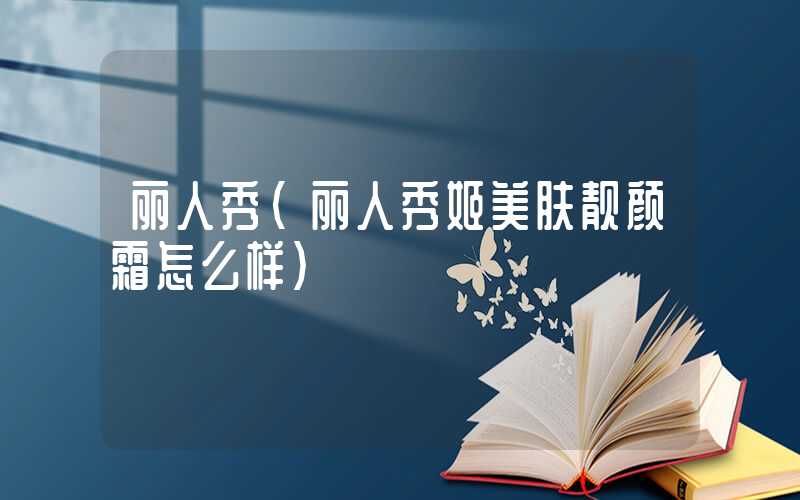 丽人秀（丽人秀姬美肤靓颜霜怎么样）