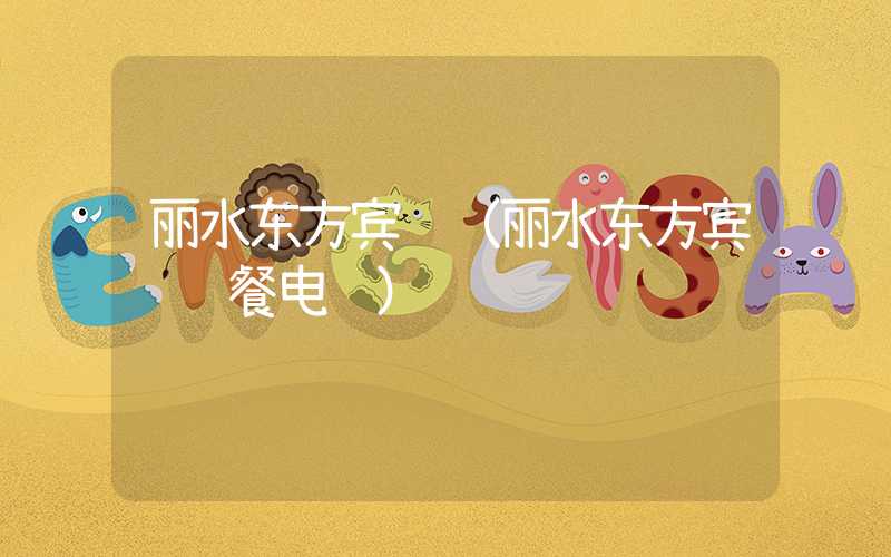 丽水东方宾馆（丽水东方宾馆订餐电话）