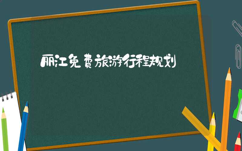 丽江免费旅游行程规划
