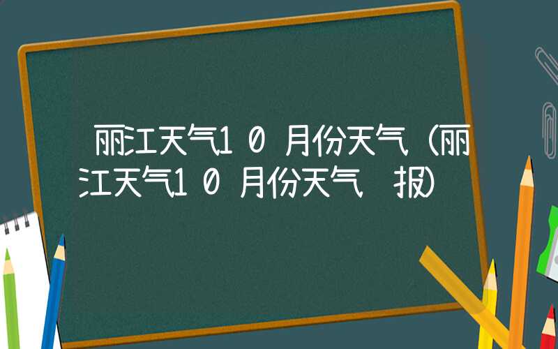 丽江天气10月份天气（丽江天气10月份天气预报）