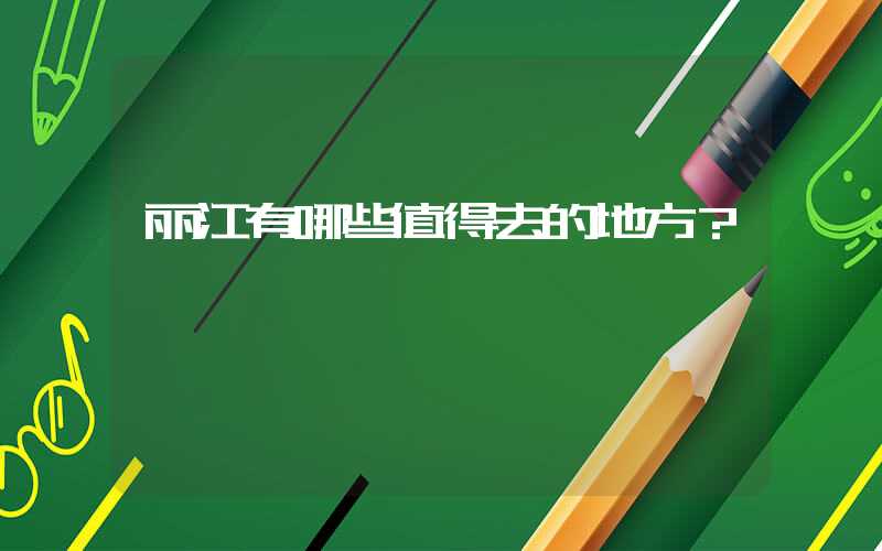 丽江有哪些值得去的地方？