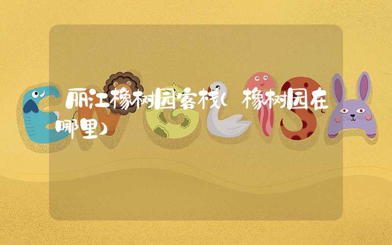 丽江橡树园客栈（橡树园在哪里）