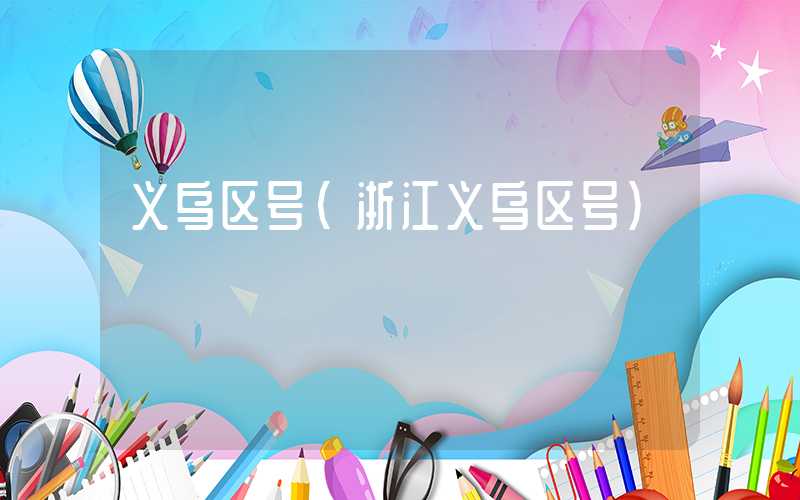 义乌区号（浙江义乌区号）