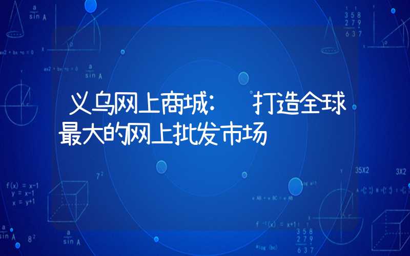义乌网上商城: 打造全球最大的网上批发市场