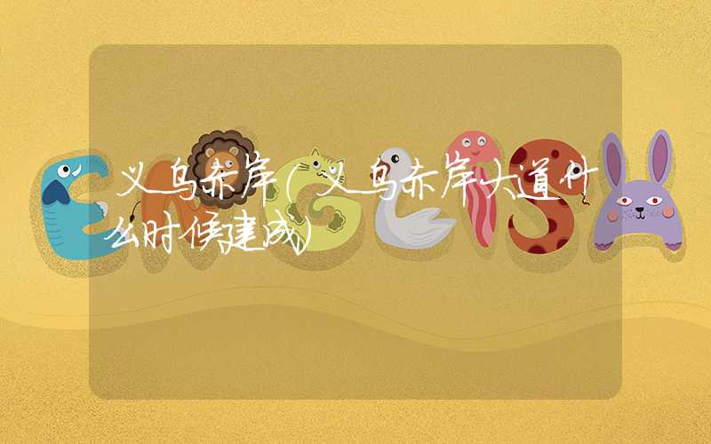 义乌赤岸（义乌赤岸大道什么时候建成）