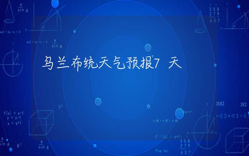 乌兰布统天气预报7天