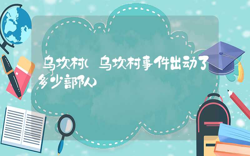 乌坎村（乌坎村事件出动了多少部队）