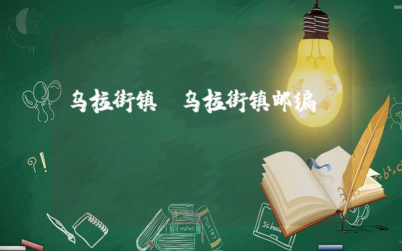 乌拉街镇（乌拉街镇邮编）