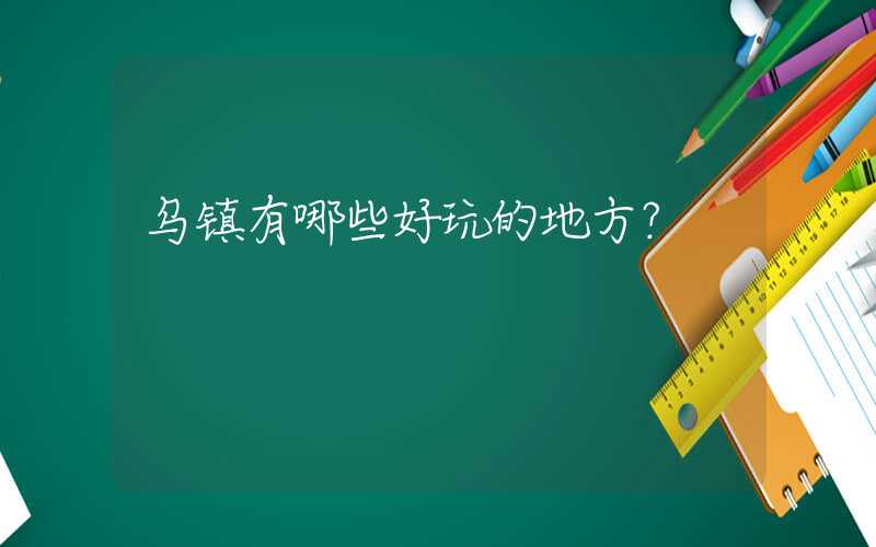 乌镇有哪些好玩的地方？