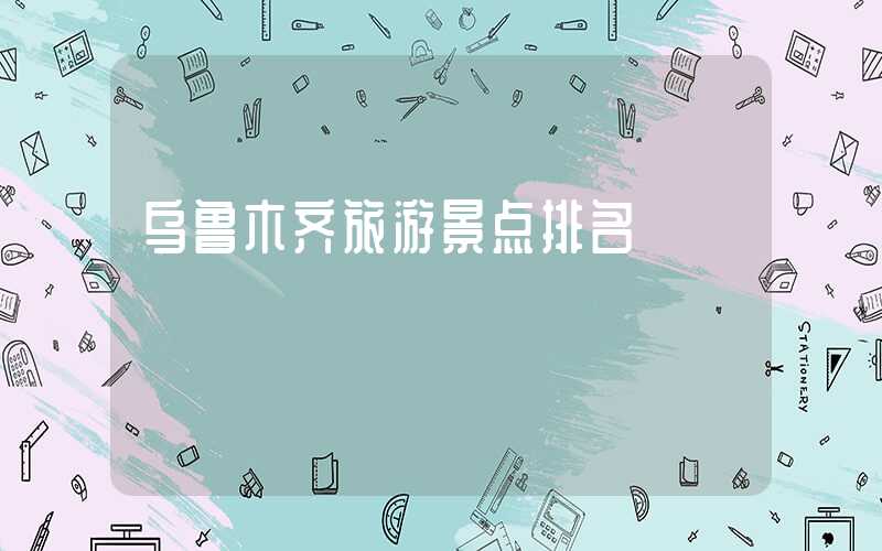 乌鲁木齐旅游景点排名