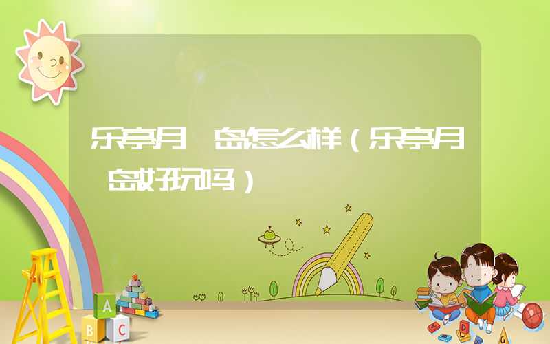 乐亭月坨岛怎么样（乐亭月坨岛好玩吗）