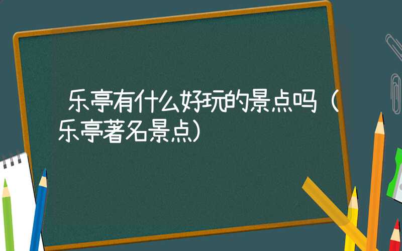乐亭有什么好玩的景点吗(乐亭著名景点)