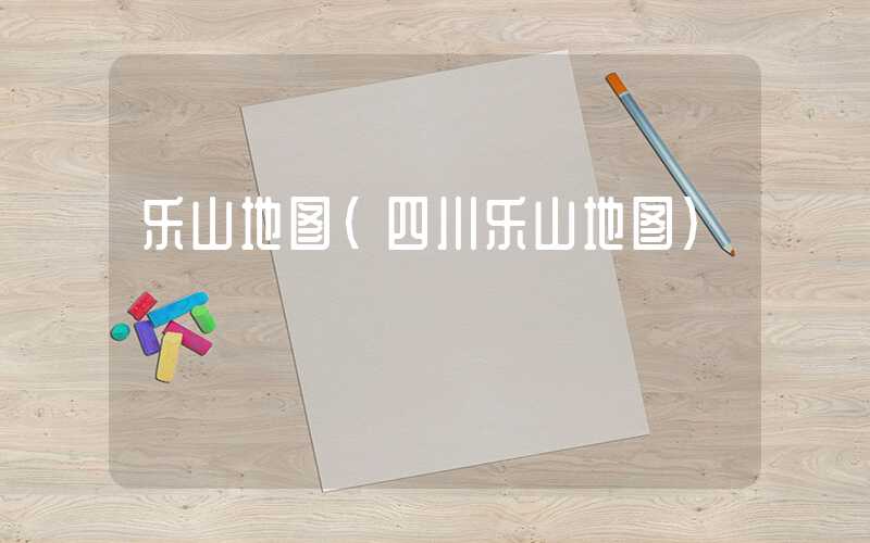 乐山地图（四川乐山地图）