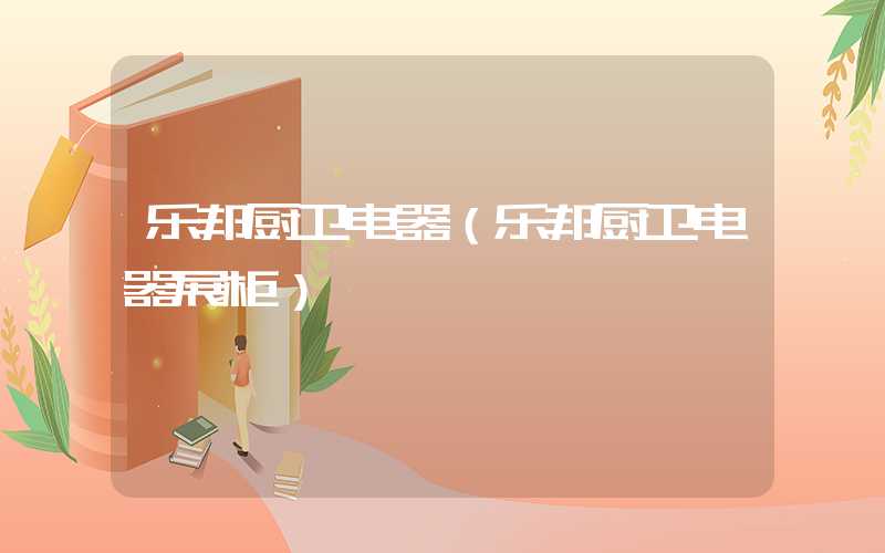 乐邦厨卫电器(乐邦厨卫电器展柜)