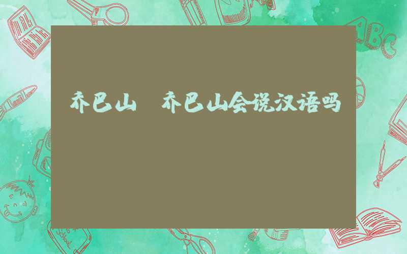 乔巴山（乔巴山会说汉语吗）
