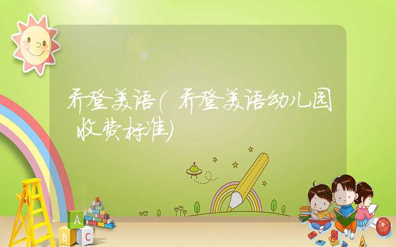 乔登美语（乔登美语幼儿园 收费标准）