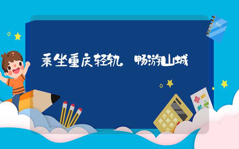 乘坐重庆轻轨，畅游山城