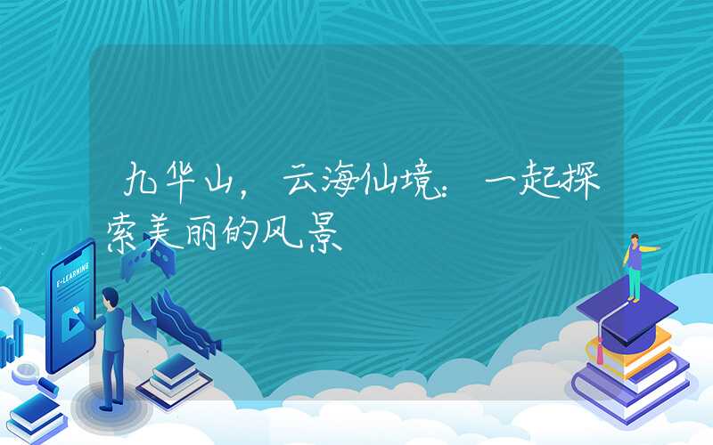 九华山，云海仙境：一起探索美丽的风景