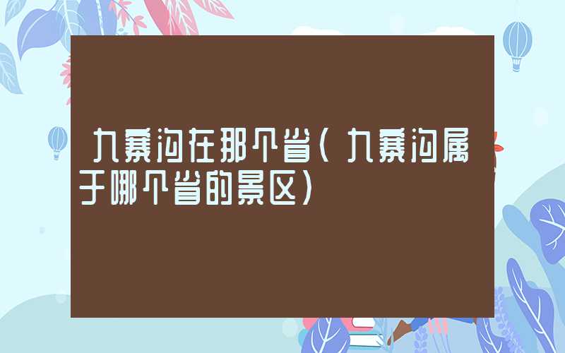 九寨沟在那个省(九寨沟属于哪个省的景区)