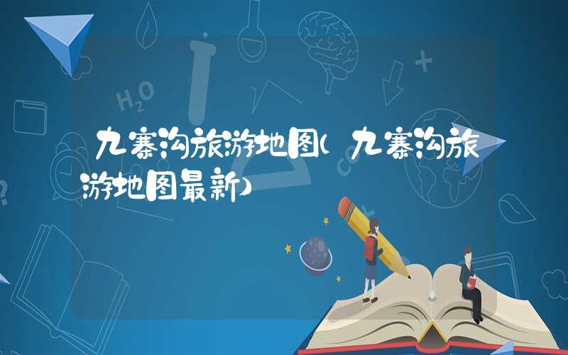 九寨沟旅游地图（九寨沟旅游地图最新）