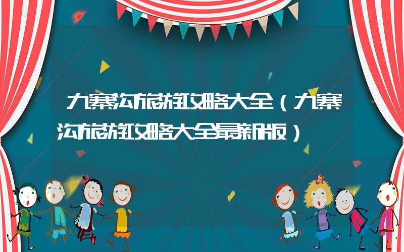 九寨沟旅游攻略大全（九寨沟旅游攻略大全最新版）