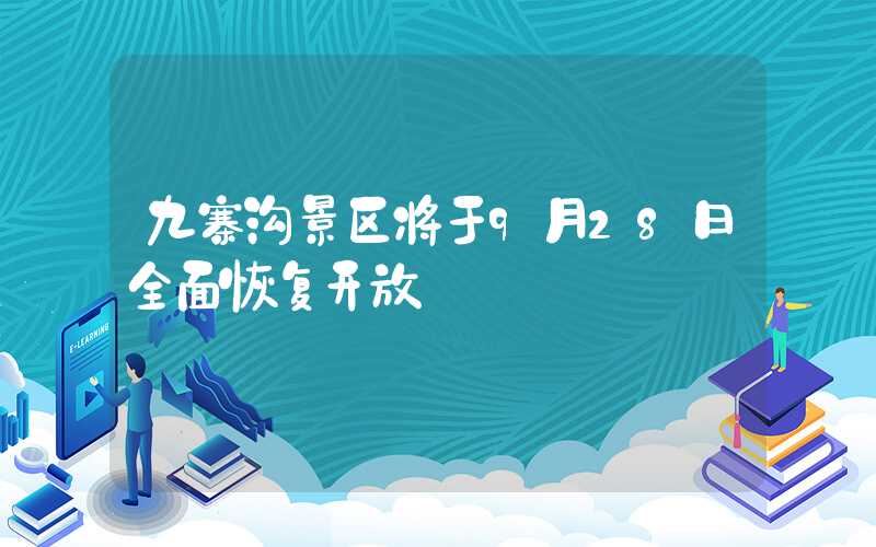 九寨沟景区将于9月28日全面恢复开放