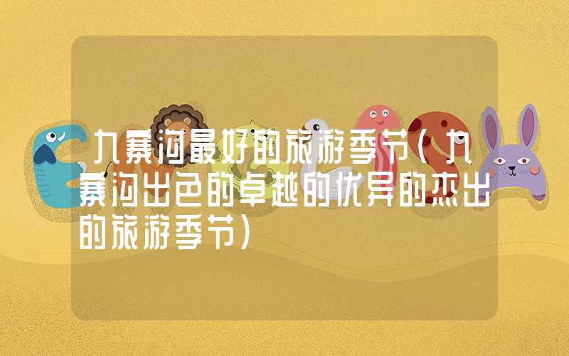 九寨沟最好的旅游季节（九寨沟出色的卓越的优异的杰出的旅游季节）