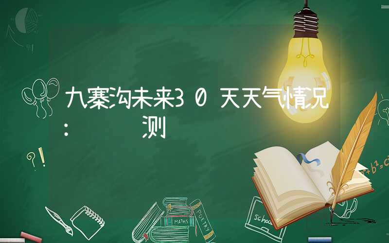 九寨沟未来30天天气情况：详细预测